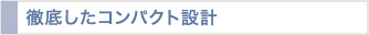 徹底したコンパクト設計