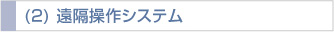 (2) 遠隔操作システム