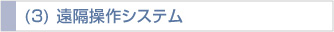 (3) 遠隔操作システム