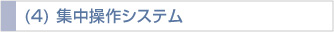(4) 集中操作システム